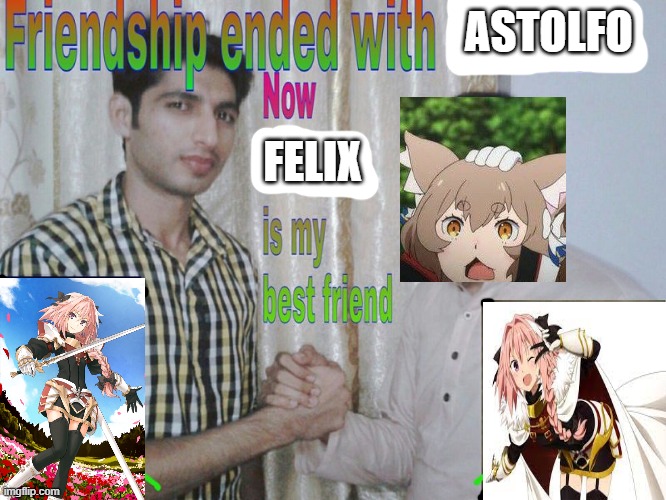 felix better | ASTOLFO; FELIX | image tagged in friendship ended | made w/ Imgflip meme maker