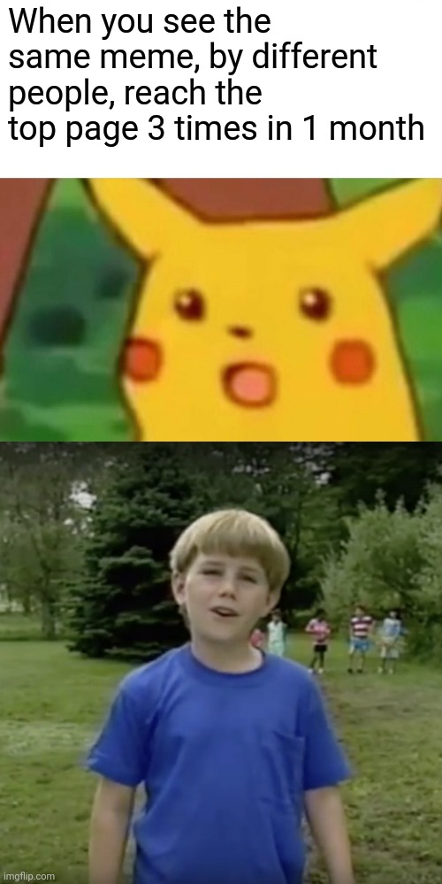 Wait a Minute | When you see the same meme, by different people, reach the top page 3 times in 1 month | image tagged in memes,surprised pikachu,kazoo kid wait a minute who are you | made w/ Imgflip meme maker