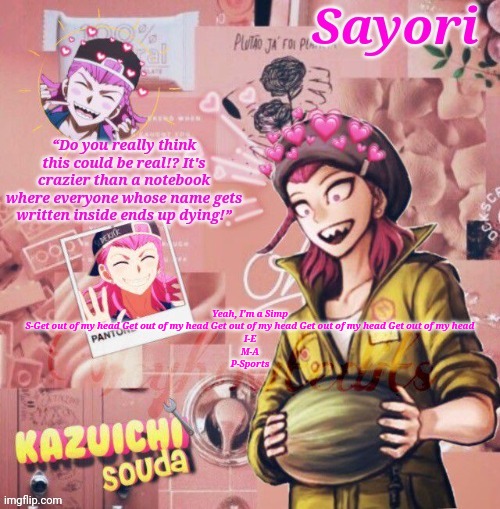Kazuichi Soda Temp | Yeah, I'm a Simp
S-Get out of my head Get out of my head Get out of my head Get out of my head Get out of my head
I-E
M-A
P-Sports | image tagged in kazuichi soda temp | made w/ Imgflip meme maker