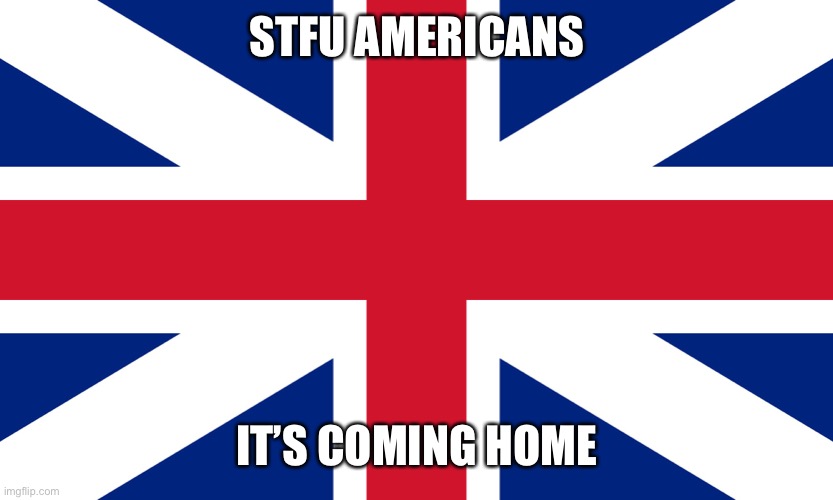 England flag | STFU AMERICANS; IT’S COMING HOME | image tagged in england flag | made w/ Imgflip meme maker