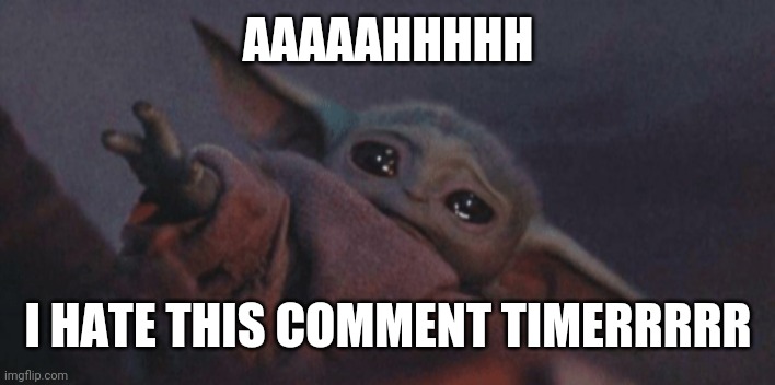 Why imgflip, WHY | AAAAAHHHHH; I HATE THIS COMMENT TIMERRRRR | image tagged in baby yoda cry | made w/ Imgflip meme maker