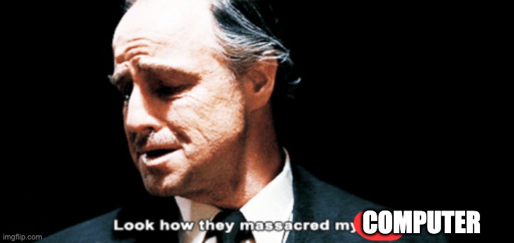 Look how they massacred my boy | COMPUTER | image tagged in look how they massacred my boy | made w/ Imgflip meme maker