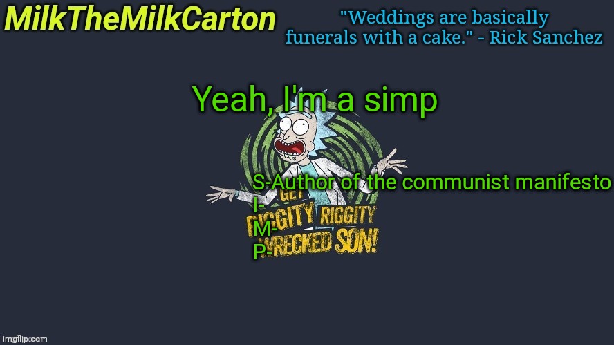 MilkTheMilkCarton but Wubba Lubba Dub Dub | Yeah, I'm a simp; S-Author of the communist manifesto
I-
M-
P- | image tagged in milkthemilkcarton but wubba lubba dub dub | made w/ Imgflip meme maker