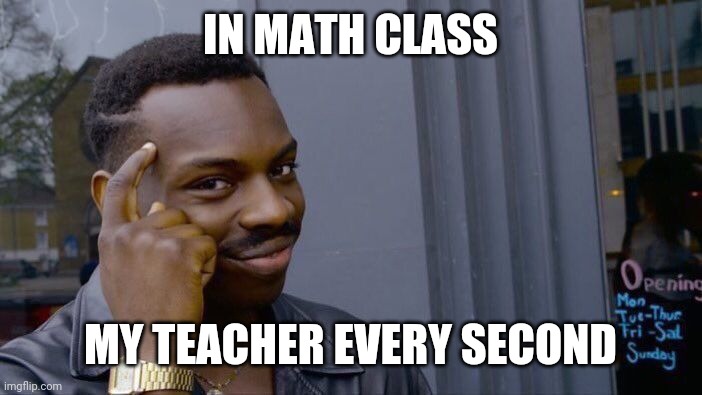 Think ? | IN MATH CLASS; MY TEACHER EVERY SECOND | image tagged in memes,roll safe think about it,funny memes,teacher,school,school meme | made w/ Imgflip meme maker