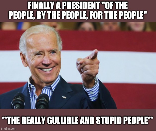 Shoe fits and all | FINALLY A PRESIDENT "OF THE PEOPLE, BY THE PEOPLE, FOR THE PEOPLE"; **THE REALLY GULLIBLE AND STUPID PEOPLE** | image tagged in cool joe biden,joe biden,stupid people | made w/ Imgflip meme maker