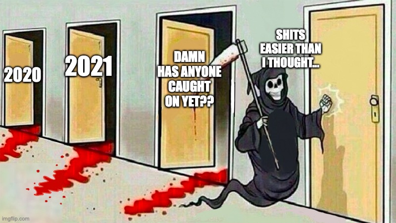Every Year... | SHITS EASIER THAN I THOUGHT... DAMN HAS ANYONE CAUGHT ON YET?? 2021; 2020 | image tagged in death knocking at the door,vaccines,covid-19 | made w/ Imgflip meme maker