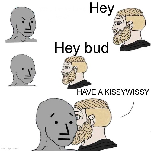Defuses every situation with a wet kissywissy | Hey; Hey bud; HAVE A KISSYWISSY | image tagged in chad approaching npc | made w/ Imgflip meme maker