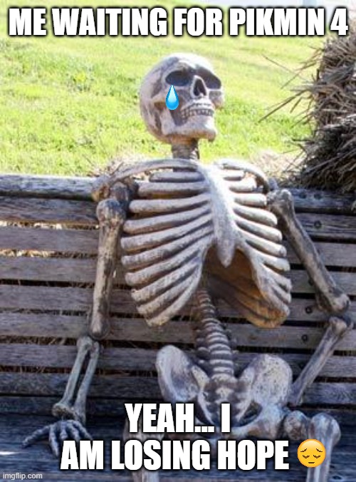 Waiting Skeleton Meme | ME WAITING FOR PIKMIN 4; YEAH... I AM LOSING HOPE | image tagged in memes,waiting skeleton | made w/ Imgflip meme maker