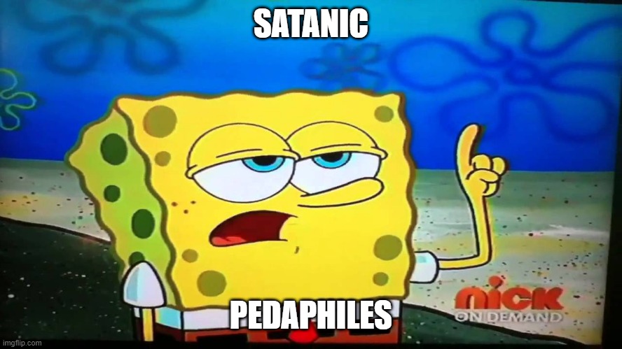 spongebob ill have you know  | SATANIC PEDAPHILES | image tagged in spongebob ill have you know | made w/ Imgflip meme maker