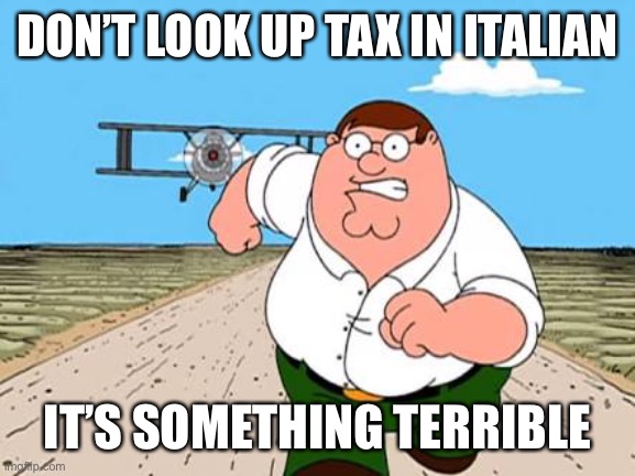 Don’t do it |  DON’T LOOK UP TAX IN ITALIAN; IT’S SOMETHING TERRIBLE | image tagged in peter griffin running away for a plane | made w/ Imgflip meme maker
