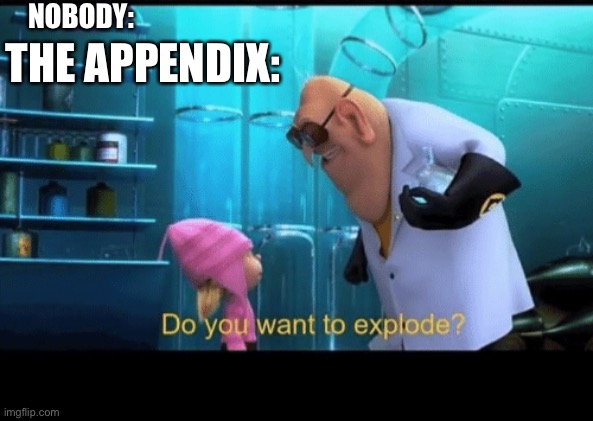 Do you want to explode | NOBODY:; THE APPENDIX: | image tagged in do you want to explode | made w/ Imgflip meme maker