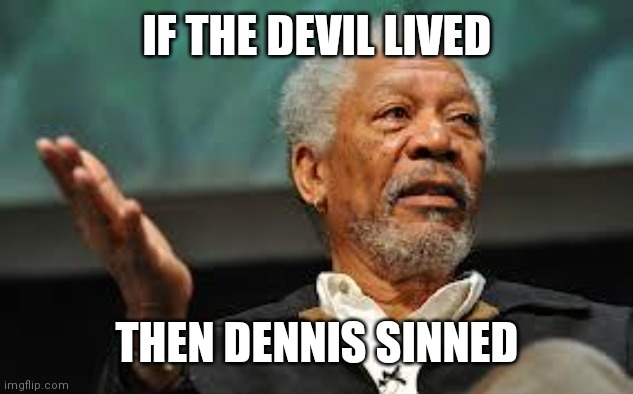 Morgan Freeman Hand out | IF THE DEVIL LIVED THEN DENNIS SINNED | image tagged in morgan freeman hand out | made w/ Imgflip meme maker