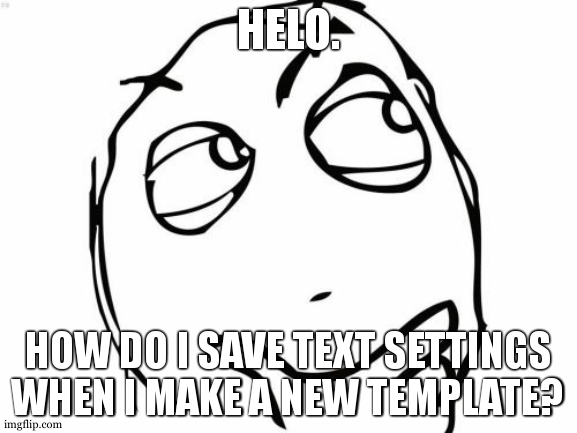 Question Rage Face | HELO. HOW DO I SAVE TEXT SETTINGS WHEN I MAKE A NEW TEMPLATE? | image tagged in memes,question rage face | made w/ Imgflip meme maker
