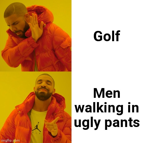 Drake Hotline Bling Meme | Golf Men walking in ugly pants | image tagged in memes,drake hotline bling | made w/ Imgflip meme maker