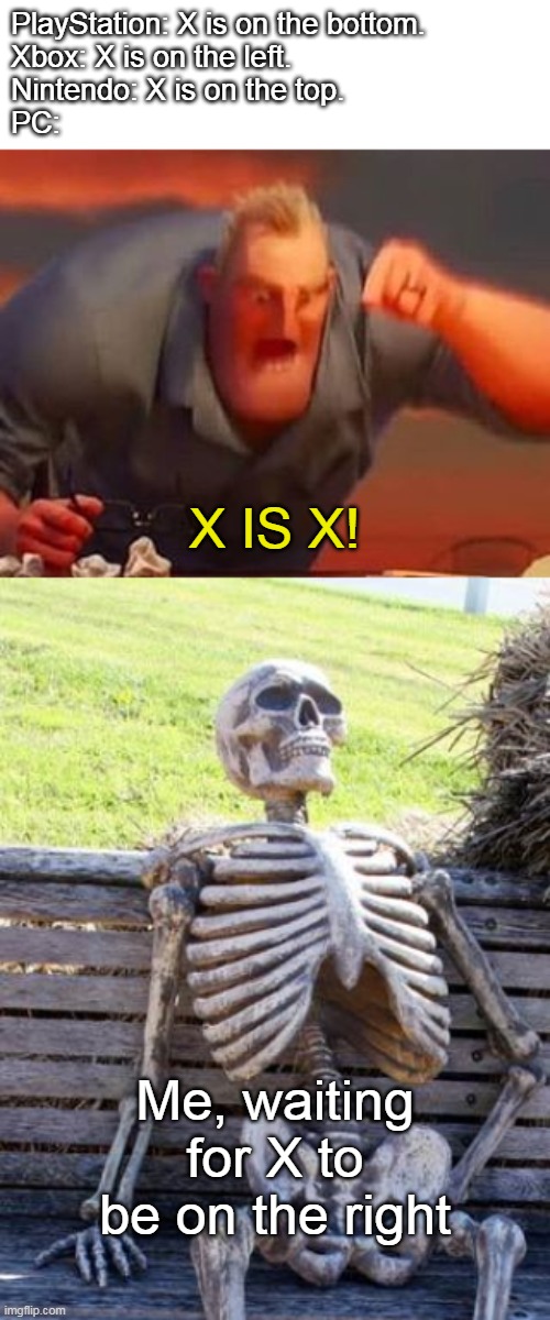 Separate Button Layouts | PlayStation: X is on the bottom.
Xbox: X is on the left.
Nintendo: X is on the top.
PC:; X IS X! Me, waiting for X to be on the right | image tagged in mr incredible mad,waiting skeleton | made w/ Imgflip meme maker