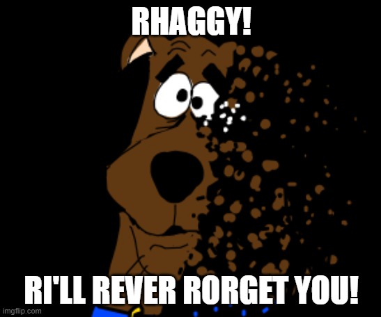 :'( | RHAGGY! RI'LL REVER RORGET YOU! | image tagged in scooby gets thanos'd | made w/ Imgflip meme maker
