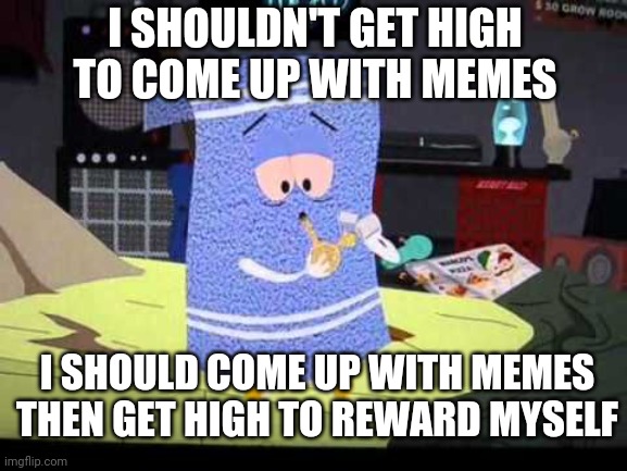I SHOULDN'T GET HIGH TO COME UP WITH MEMES; I SHOULD COME UP WITH MEMES THEN GET HIGH TO REWARD MYSELF | image tagged in high,towel,memes,420 | made w/ Imgflip meme maker