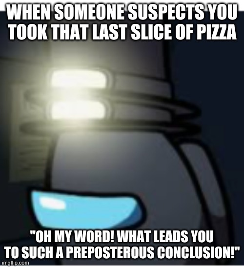 But... I didn't do it! | WHEN SOMEONE SUSPECTS YOU TOOK THAT LAST SLICE OF PIZZA; "OH MY WORD! WHAT LEADS YOU TO SUCH A PREPOSTEROUS CONCLUSION!" | image tagged in surprised gentleman,among us | made w/ Imgflip meme maker