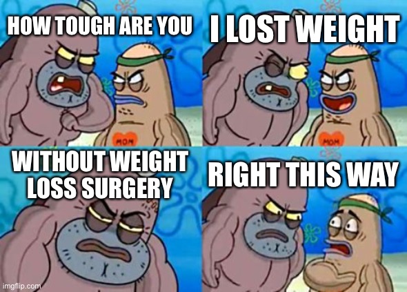 Losing weight naturally | I LOST WEIGHT; HOW TOUGH ARE YOU; WITHOUT WEIGHT LOSS SURGERY; RIGHT THIS WAY | image tagged in memes,how tough are you,weight loss,hard work,diet | made w/ Imgflip meme maker