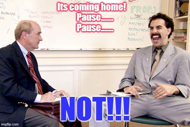 Its coming home borat, not coming home, EC 2020 | image tagged in not coming home | made w/ Imgflip meme maker