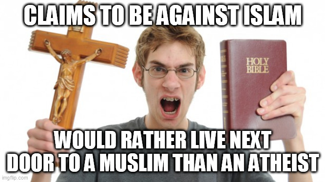 Hypocrisy | CLAIMS TO BE AGAINST ISLAM; WOULD RATHER LIVE NEXT DOOR TO A MUSLIM THAN AN ATHEIST | image tagged in angry conservative,islam,atheism,muslim,atheist,hypocrisy | made w/ Imgflip meme maker