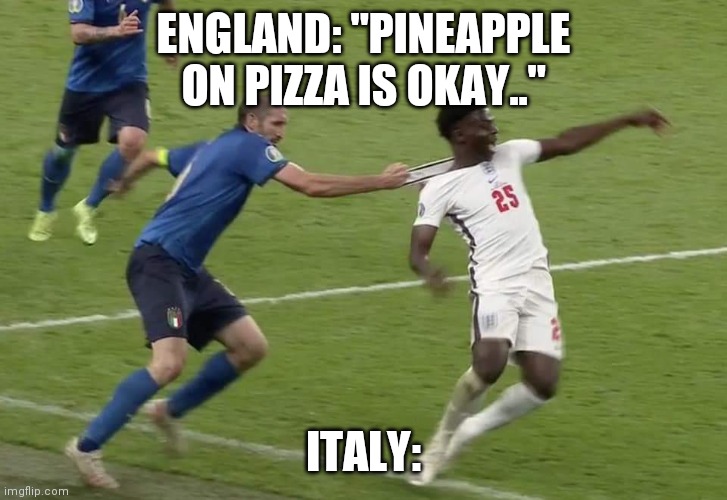 ENGLAND: "PINEAPPLE ON PIZZA IS OKAY.."; ITALY: | made w/ Imgflip meme maker