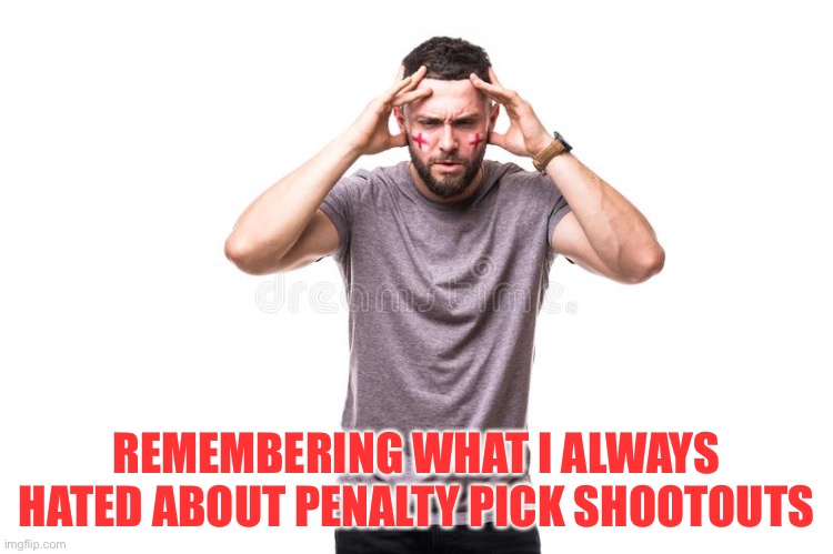 Not good | REMEMBERING WHAT I ALWAYS HATED ABOUT PENALTY PICK SHOOTOUTS | image tagged in unhappy england fan | made w/ Imgflip meme maker