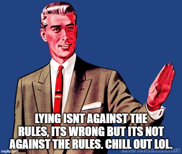 the stuff that happens when im gone | LYING ISNT AGAINST THE RULES, ITS WRONG BUT ITS NOT AGAINST THE RULES. CHILL OUT LOL. | image tagged in whoa there template | made w/ Imgflip meme maker