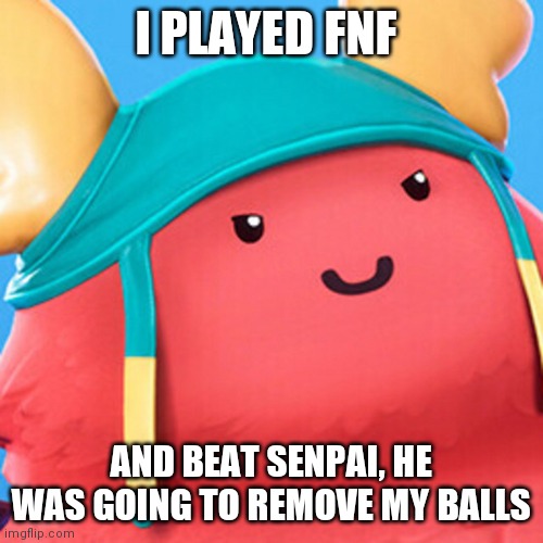 Nys | I PLAYED FNF; AND BEAT SENPAI, HE WAS GOING TO REMOVE MY BALLS | image tagged in guff evil smile | made w/ Imgflip meme maker