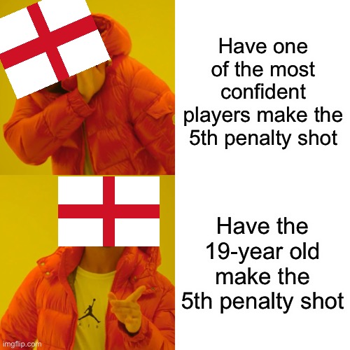 …why? |  Have one of the most confident players make the 5th penalty shot; Have the 19-year old make the 5th penalty shot | image tagged in memes,drake hotline bling,england,soccer,football | made w/ Imgflip meme maker