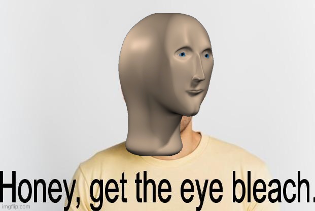 Honey, get the eye bleach. | image tagged in honey get the eye bleach | made w/ Imgflip meme maker
