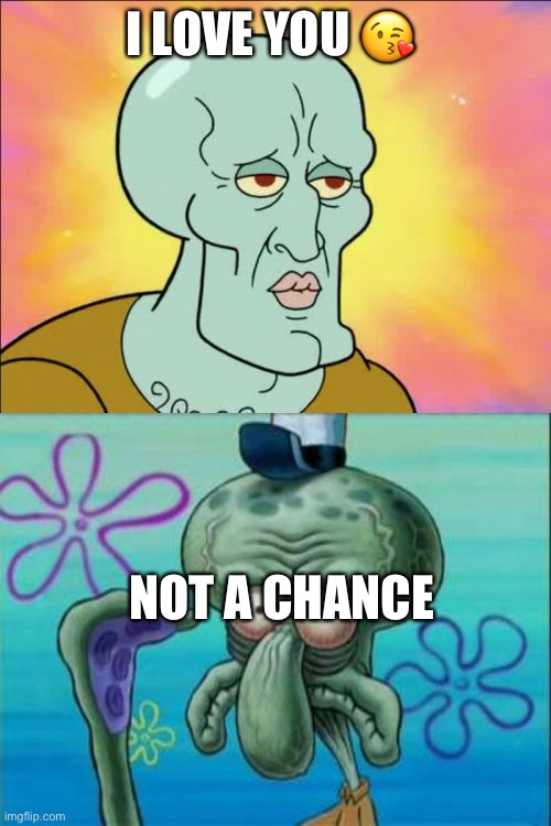 Squidward | I LOVE YOU 😘; NOT A CHANCE | image tagged in memes,squidward | made w/ Imgflip meme maker