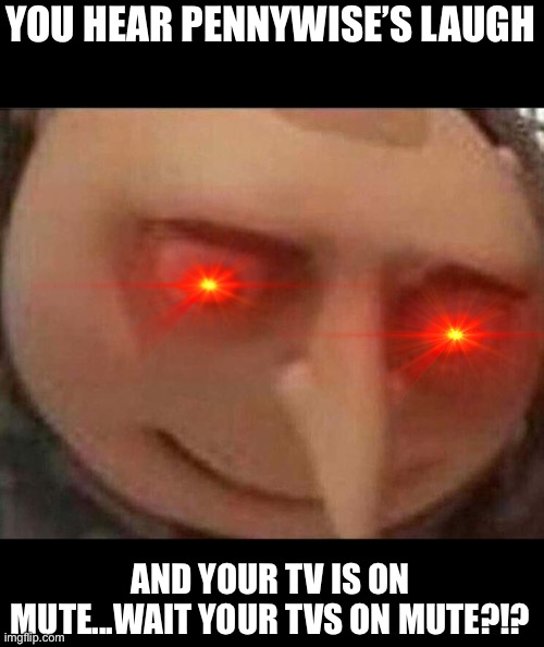 gru meme | YOU HEAR PENNYWISE’S LAUGH; AND YOUR TV IS ON MUTE...WAIT YOUR TVS ON MUTE?!? | image tagged in gru meme | made w/ Imgflip meme maker