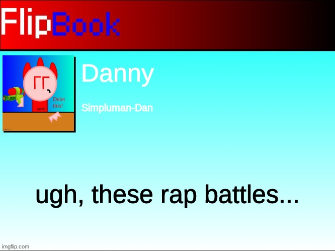 FlipBook profile | Danny; Simpluman-Dan; ugh, these rap battles... | image tagged in flipbook profile | made w/ Imgflip meme maker