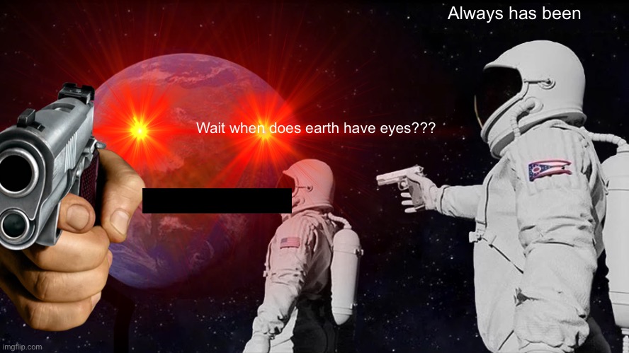 Wut | Always has been; Wait when does earth have eyes??? | image tagged in always has been | made w/ Imgflip meme maker