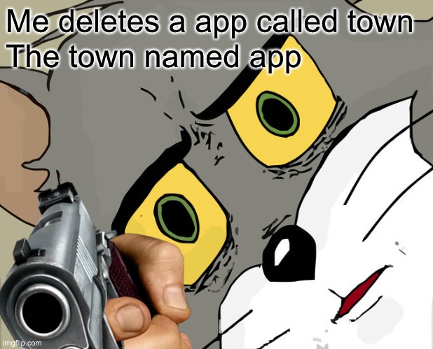 Oof | Me deletes a app called town; The town named app | image tagged in unsettled tom | made w/ Imgflip meme maker