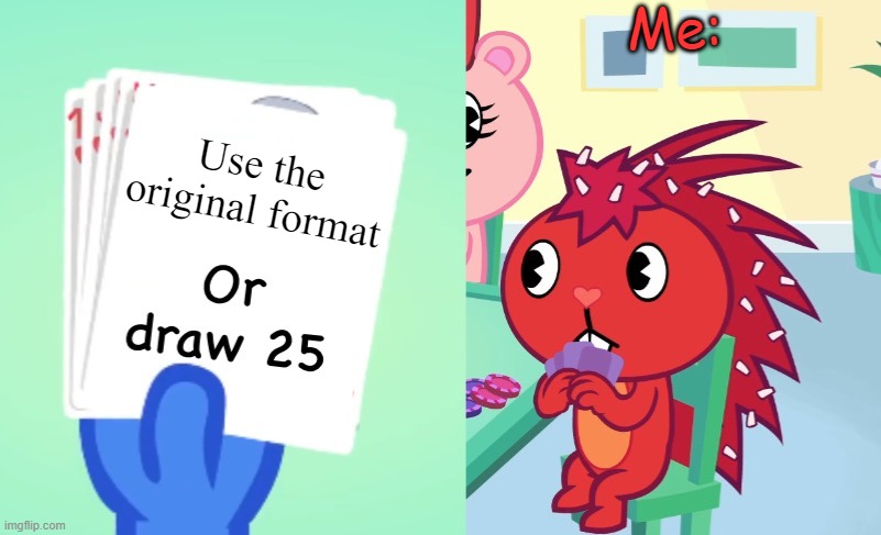 So... | Me:; Use the original format | image tagged in uno draw 25 htf,happy tree friends,htf,flakey | made w/ Imgflip meme maker