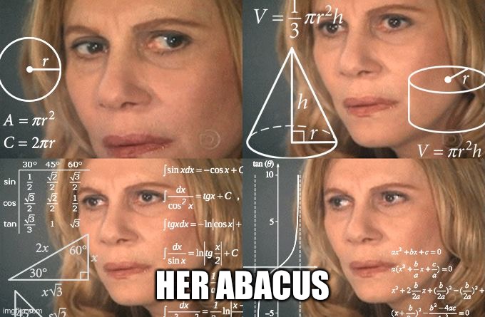 Calculating meme | HER ABACUS | image tagged in calculating meme | made w/ Imgflip meme maker