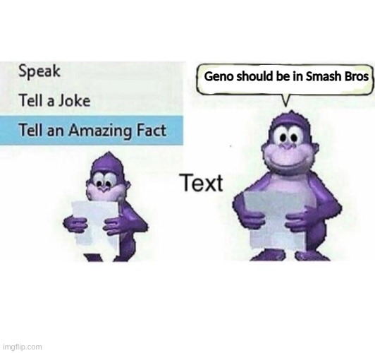 Bonzi be speakin truths | Geno should be in Smash Bros | image tagged in tell an amazing fact | made w/ Imgflip meme maker
