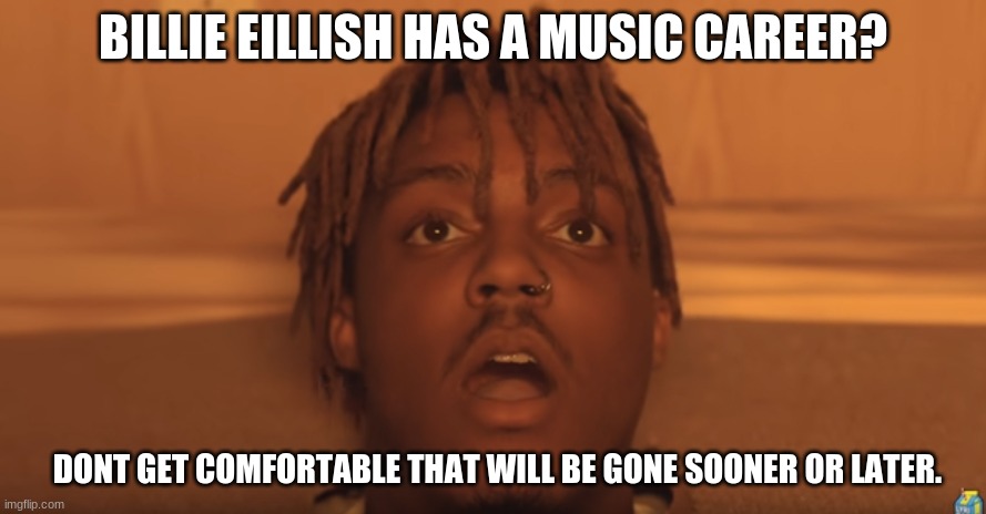 Juice wrld | BILLIE EILLISH HAS A MUSIC CAREER? DONT GET COMFORTABLE THAT WILL BE GONE SOONER OR LATER. | image tagged in shocked juice wrld | made w/ Imgflip meme maker