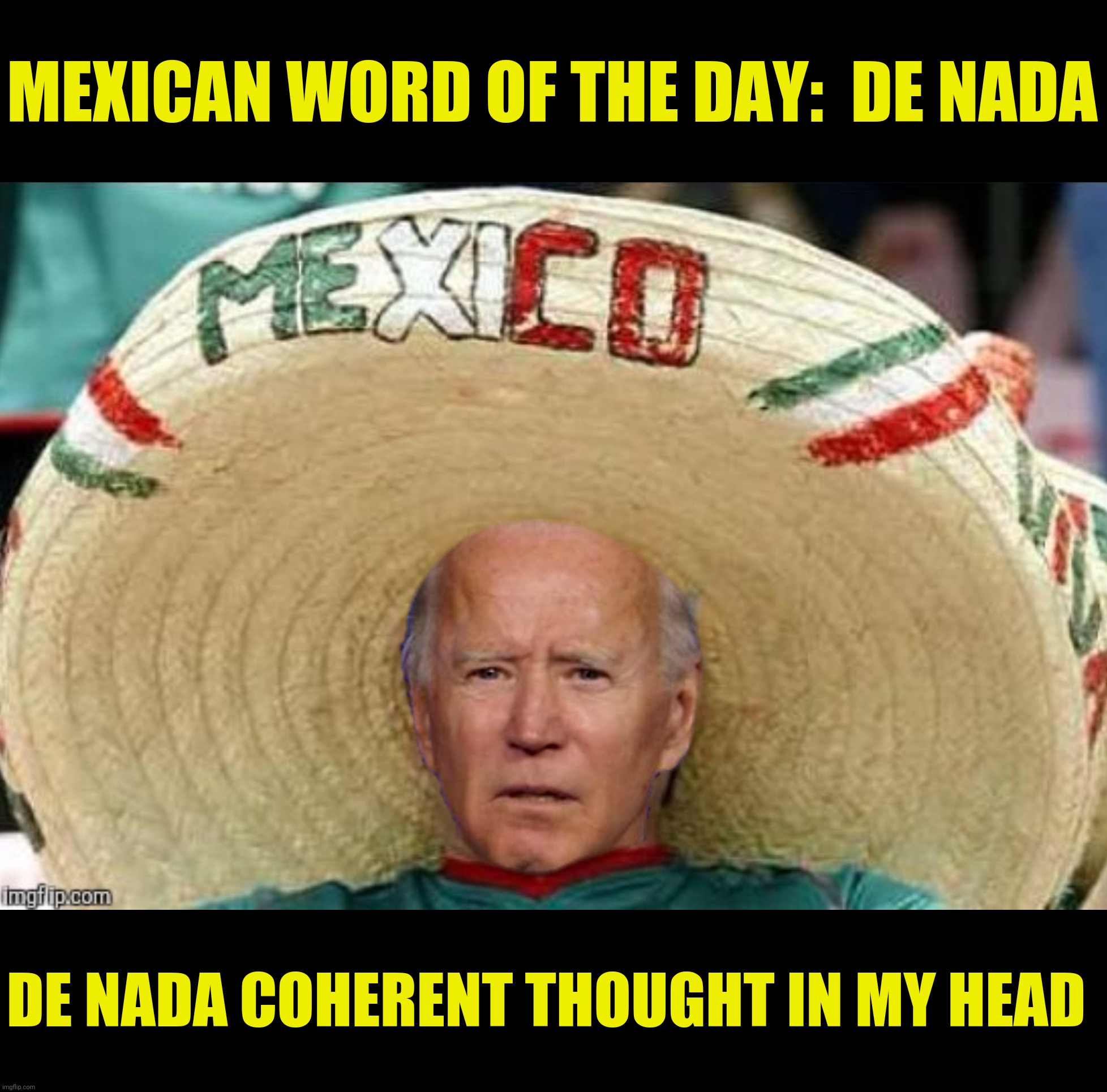 Bad Photoshop Sunday presents:  José Biden | MEXICAN WORD OF THE DAY:  DE NADA; DE NADA COHERENT THOUGHT IN MY HEAD | image tagged in bad photoshop sunday,joe biden,mexican word of the day,de nada | made w/ Imgflip meme maker