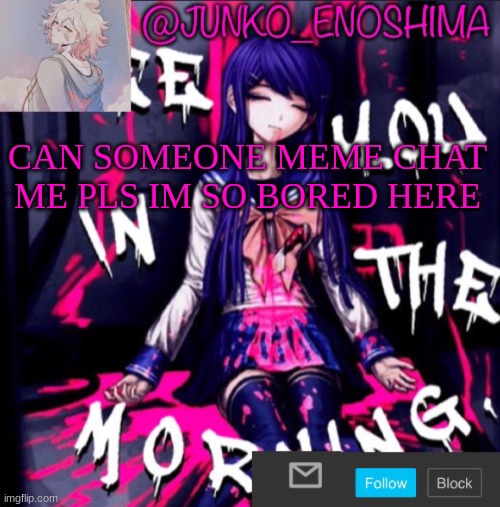 Junko’s announcement template #6 | CAN SOMEONE MEME CHAT ME PLS IM SO BORED HERE | image tagged in junko s announcement template 6 | made w/ Imgflip meme maker