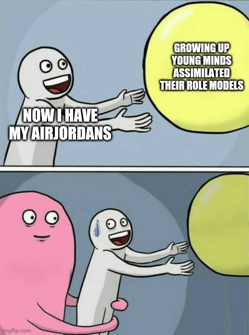 Running Away Balloon Meme | GROWING UP YOUNG MINDS ASSIMILATED THEIR ROLE MODELS; NOW I HAVE MY AIRJORDANS | image tagged in memes,running away balloon | made w/ Imgflip meme maker