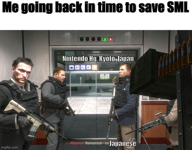 Please nintendo just ? | Me going back in time to save SML; Nintendo Hq, Kyoto, Japan; Japanese | image tagged in no russian | made w/ Imgflip meme maker