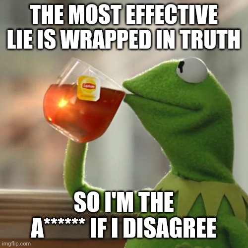 But is it really none of my business? | THE MOST EFFECTIVE LIE IS WRAPPED IN TRUTH; SO I'M THE A****** IF I DISAGREE | image tagged in memes,but that's none of my business,kermit the frog,lies,truth,politeness | made w/ Imgflip meme maker