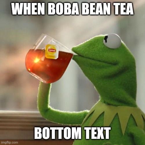 But That's None Of My Business | WHEN BOBA BEAN TEA; BOTTOM TEXT | image tagged in memes,kermit the frog | made w/ Imgflip meme maker