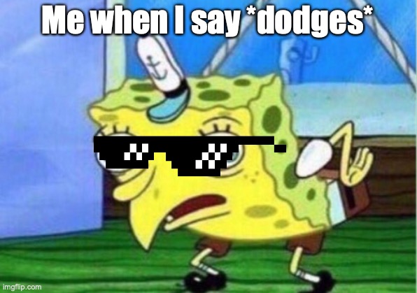 Mocking Spongebob Meme | Me when I say *dodges* | image tagged in memes,mocking spongebob | made w/ Imgflip meme maker