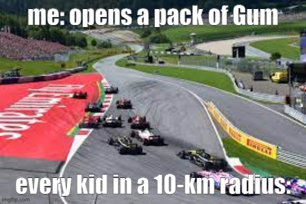pack of gum | me: opens a pack of Gum; every kid in a 10-km radius: | image tagged in formula 1,cars | made w/ Imgflip meme maker