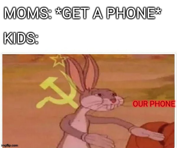 Kids are communists | MOMS: *GET A PHONE*; KIDS:; OUR PHONE | image tagged in communist bugs bunny,phone,moms,kids | made w/ Imgflip meme maker