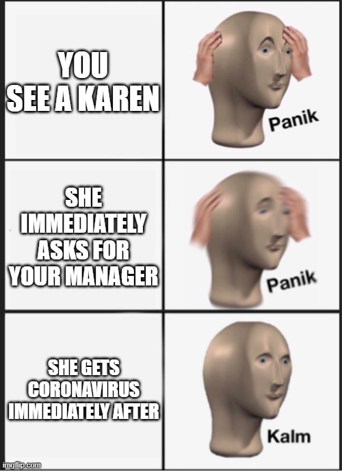 Insert clever title here. | YOU SEE A KAREN; SHE IMMEDIATELY ASKS FOR YOUR MANAGER; SHE GETS CORONAVIRUS IMMEDIATELY AFTER | image tagged in panik panik kalm | made w/ Imgflip meme maker